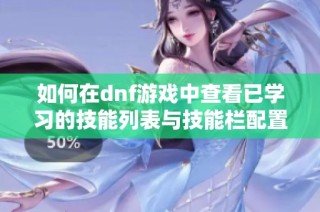 如何在dnf游戏中查看已学习的技能列表与技能栏配置