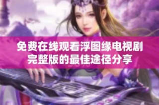 免费在线观看浮图缘电视剧完整版的最佳途径分享