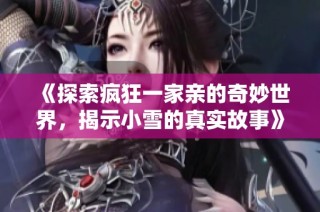 《探索疯狂一家亲的奇妙世界，揭示小雪的真实故事》
