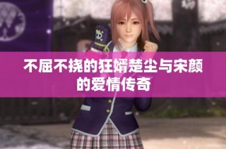不屈不挠的狂婿楚尘与宋颜的爱情传奇