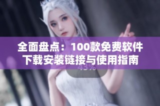 全面盘点：100款免费软件下载安装链接与使用指南