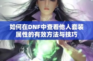 如何在DNF中查看他人套装属性的有效方法与技巧