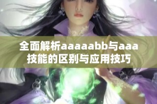全面解析aaaaabb与aaa技能的区别与应用技巧
