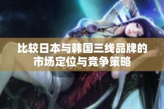 比较日本与韩国三线品牌的市场定位与竞争策略