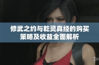 修武之约与乾灵真经的购买策略及收益全面解析