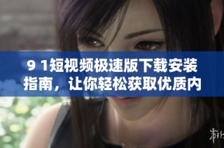 9 1短视频极速版下载安装指南，让你轻松获取优质内容