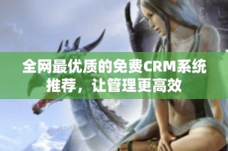全网最优质的免费CRM系统推荐，让管理更高效