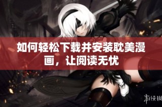 如何轻松下载并安装耽美漫画，让阅读无忧