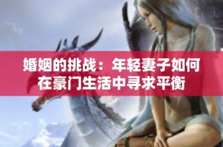 婚姻的挑战：年轻妻子如何在豪门生活中寻求平衡