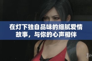 在灯下独自品味的细腻爱情故事，与你的心声相伴