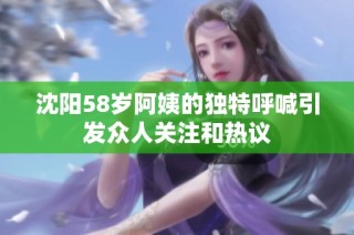沈阳58岁阿姨的独特呼喊引发众人关注和热议