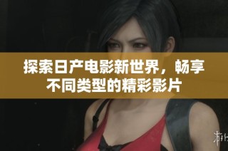 探索日产电影新世界，畅享不同类型的精彩影片