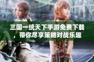 三国一统天下手游免费下载，带你尽享策略对战乐趣