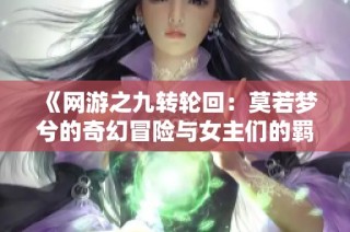 《网游之九转轮回：莫若梦兮的奇幻冒险与女主们的羁绊》