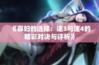 《寡妇的选择：速3与速4的精彩对决与评析》