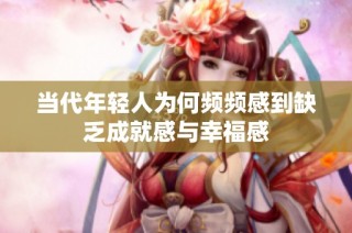 当代年轻人为何频频感到缺乏成就感与幸福感
