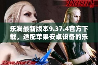 乐发最新版本9.37.4官方下载，适配苹果安卓设备的乐发应用
