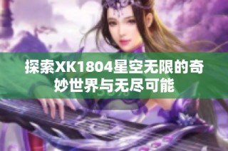 探索XK1804星空无限的奇妙世界与无尽可能