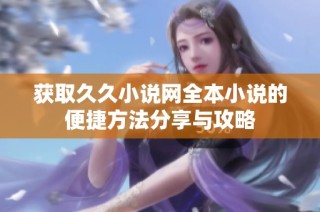 获取久久小说网全本小说的便捷方法分享与攻略