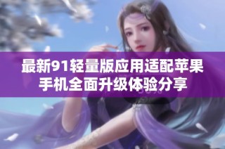 最新91轻量版应用适配苹果手机全面升级体验分享