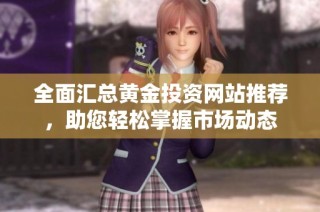 全面汇总黄金投资网站推荐，助您轻松掌握市场动态