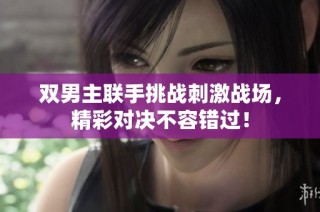 双男主联手挑战刺激战场，精彩对决不容错过！