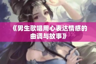 《男生歌唱用心表达情感的曲调与故事》