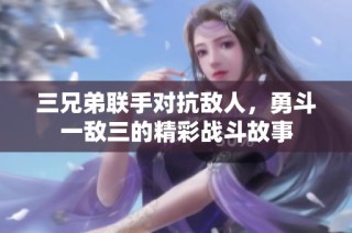 三兄弟联手对抗敌人，勇斗一敌三的精彩战斗故事