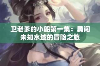 卫老爹的小船第一集：勇闯未知水域的冒险之旅