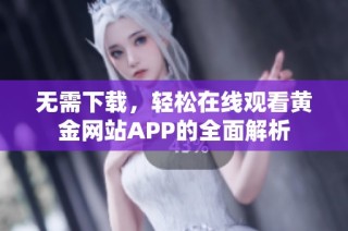 无需下载，轻松在线观看黄金网站APP的全面解析