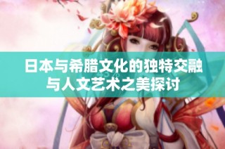 日本与希腊文化的独特交融与人文艺术之美探讨