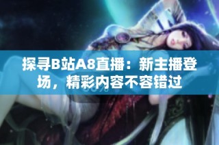 探寻B站A8直播：新主播登场，精彩内容不容错过