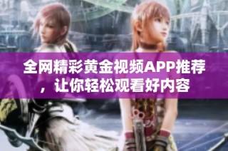 全网精彩黄金视频APP推荐，让你轻松观看好内容