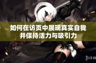 如何在访页中展现真实自我并保持活力与吸引力