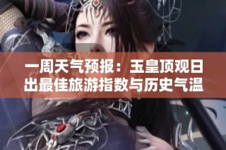 一周天气预报：玉皇顶观日出最佳旅游指数与历史气温解析