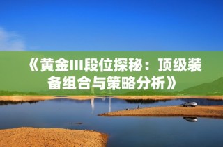 《黄金III段位探秘：顶级装备组合与策略分析》