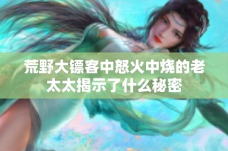 荒野大镖客中怒火中烧的老太太揭示了什么秘密