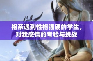 相亲遇到性格强硬的学生，对我感情的考验与挑战