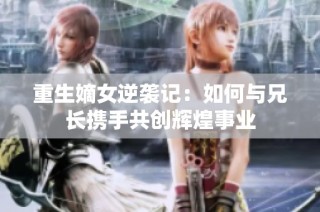 重生嫡女逆袭记：如何与兄长携手共创辉煌事业