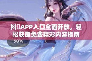 抖抈APP入口全面开放，轻松获取免费精彩内容指南