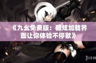 《九幺免费版：酷炫加载界面让你体验不停歇》