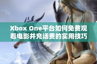 Xbox One平台如何免费观看电影并充话费的实用技巧