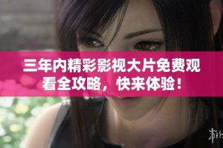 三年内精彩影视大片免费观看全攻略，快来体验！