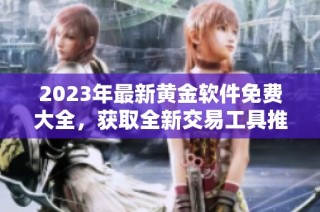 2023年最新黄金软件免费大全，获取全新交易工具推荐
