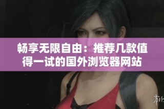 畅享无限自由：推荐几款值得一试的国外浏览器网站