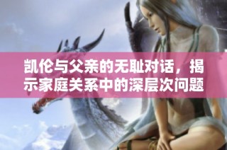 凯伦与父亲的无耻对话，揭示家庭关系中的深层次问题
