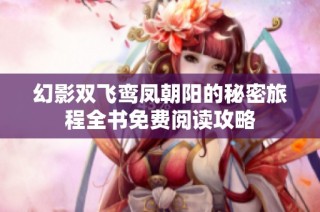 幻影双飞鸾凤朝阳的秘密旅程全书免费阅读攻略