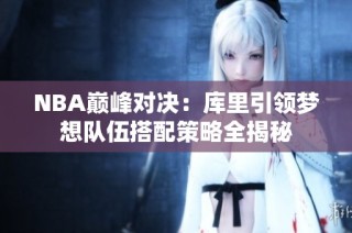 NBA巅峰对决：库里引领梦想队伍搭配策略全揭秘