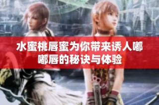 水蜜桃唇蜜为你带来诱人嘟嘟唇的秘诀与体验