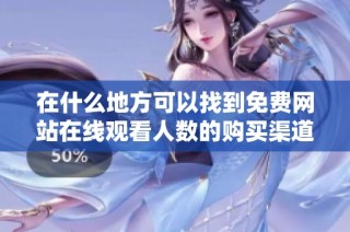 在什么地方可以找到免费网站在线观看人数的购买渠道